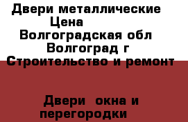 Двери металлические › Цена ­ 6 500 - Волгоградская обл., Волгоград г. Строительство и ремонт » Двери, окна и перегородки   